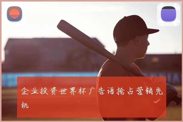 企业投资世界杯广告语抢占营销先机