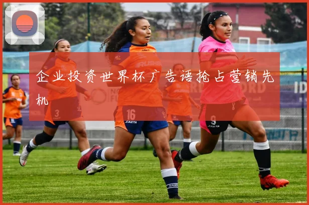 企业投资世界杯广告语抢占营销先机