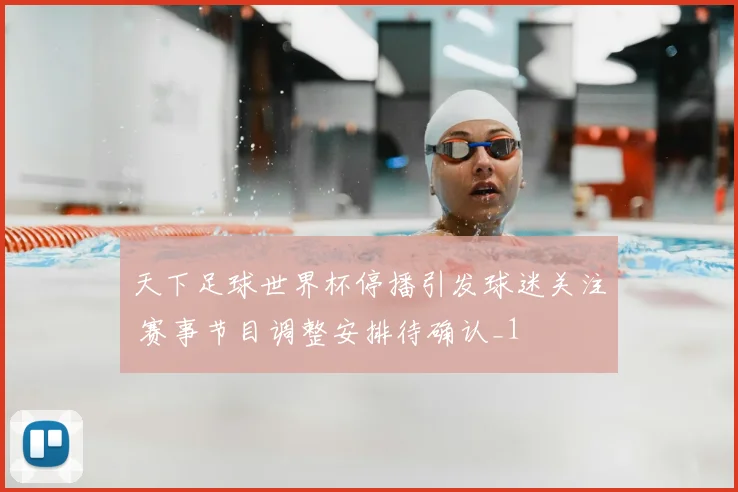天下足球世界杯停播引发球迷关注 赛事节目调整安排待确认_1