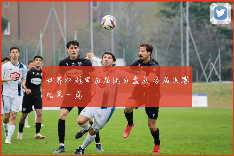 世界杯冠军历届比分盘点 各届决赛结果一览