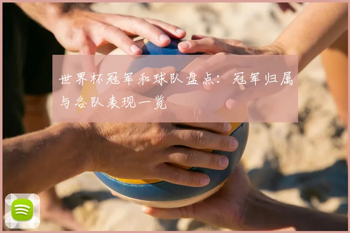 世界杯冠军和球队盘点：冠军归属与各队表现一览