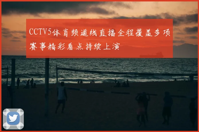 CCTV5体育频道线直播全程覆盖多项赛事精彩看点持续上演