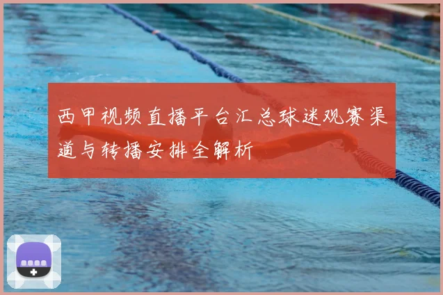 西甲视频直播平台汇总球迷观赛渠道与转播安排全解析