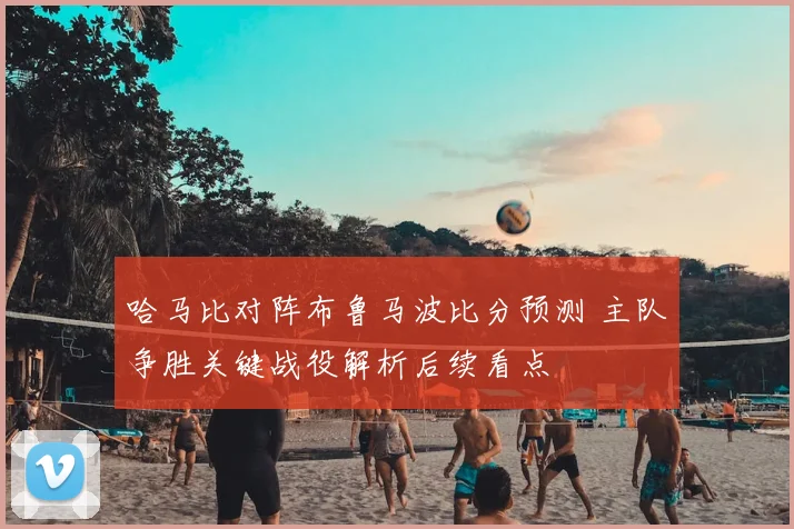 哈马比对阵布鲁马波比分预测 主队争胜关键战役解析后续看点