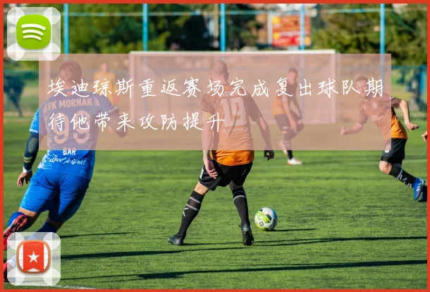 埃迪琼斯重返赛场完成复出球队期待他带来攻防提升