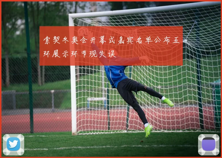索契冬奥会开幕式嘉宾名单公布五环展示环节现失误