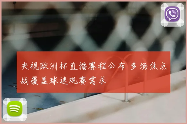 央视欧洲杯直播赛程公布 多场焦点战覆盖球迷观赛需求