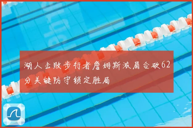 湖人击败步行者詹姆斯浓眉合砍62分关键防守锁定胜局
