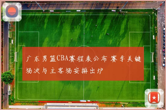 广东男篮CBA赛程表公布 赛季关键场次与主客场安排出炉