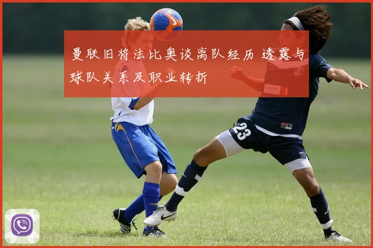 曼联旧将法比奥谈离队经历 透露与球队关系及职业转折