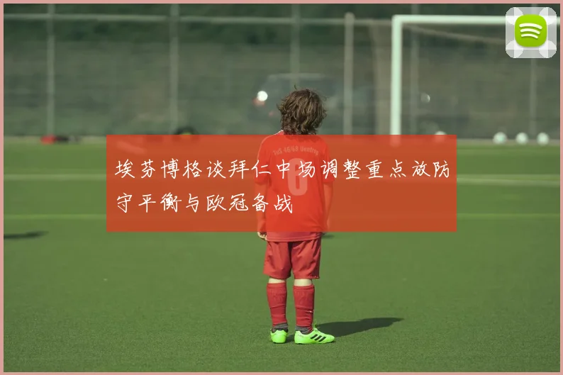 埃芬博格谈拜仁中场调整重点放防守平衡与欧冠备战