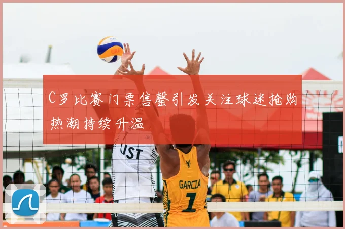 C罗比赛门票售罄引发关注球迷抢购热潮持续升温