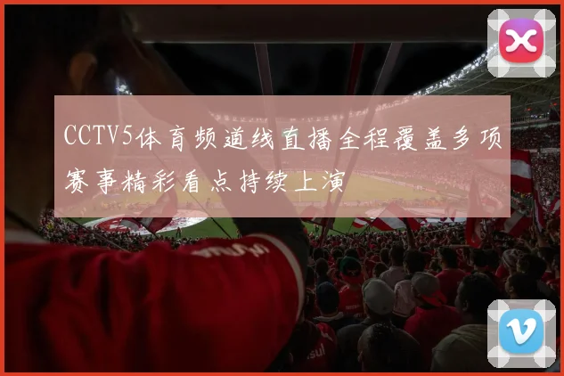 CCTV5体育频道线直播全程覆盖多项赛事精彩看点持续上演