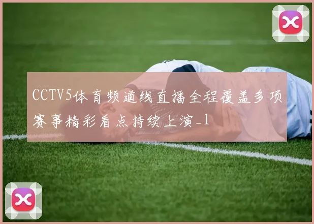 CCTV5体育频道线直播全程覆盖多项赛事精彩看点持续上演_1