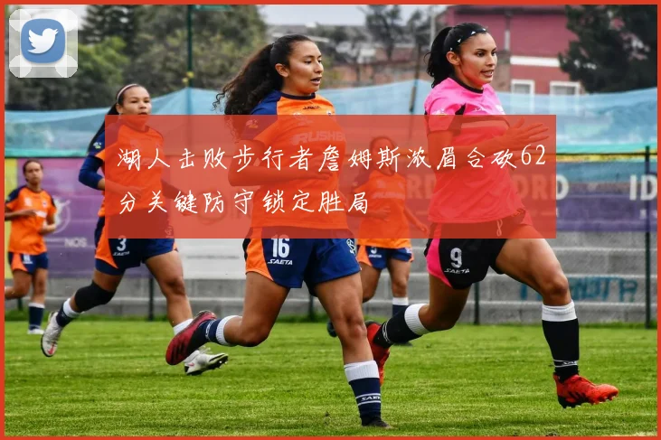 湖人击败步行者詹姆斯浓眉合砍62分关键防守锁定胜局